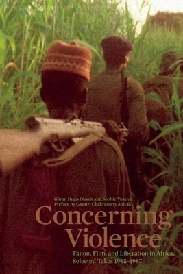 Concerning Violence: Fanon, Film, and Liberation in Africa, Selected Takes 1965-1987 by Olsson, Göran