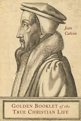 Golden Booklet of the True Christian Life by Calvin, Jean