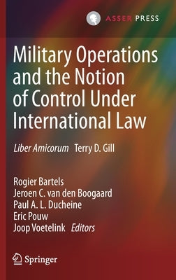Military Operations and the Notion of Control Under International Law: Liber Amicorum Terry D. Gill by Bartels, Rogier