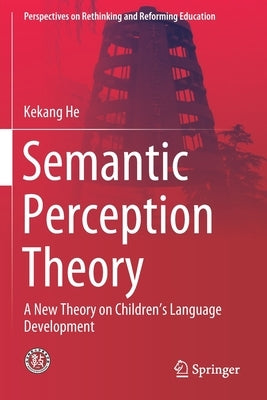 Semantic Perception Theory: A New Theory on Children's Language Development by He, Kekang