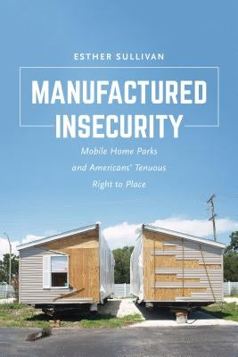 Manufactured Insecurity: Mobile Home Parks and Americansa Tenuous Right to Place by Sullivan, Esther
