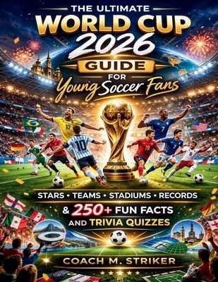 The Ultimate World Cup 2026 Guide for Young Soccer Fans: Stars, Teams, Stadiums, Records & 250+ Fun Facts and Trivia Quizzes by Striker, Coach M.