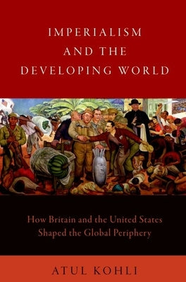 Imperialism and the Developing World: How Britain and the United States Shaped the Global Periphery by Kohli, Atul