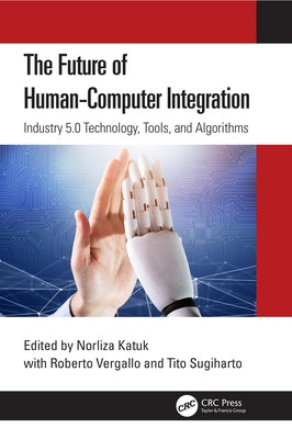 The Future of Human-Computer Integration: Industry 5.0 Technology, Tools, and Algorithms by Katuk, Norliza