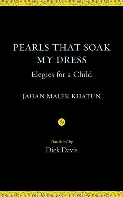 Pearls That Soak My Dress: Elegies for a Child: Elegies for a Child by Khatun, Jahan Malek