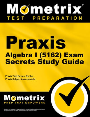 Praxis Algebra I (5162) Exam Secrets Study Guide: Praxis Test Review for the Praxis Subject Assessments by Mometrix Teacher Certification Test Team