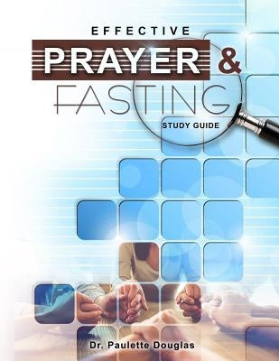Effective Prayer And Fasting Study Guide by Douglas, Paulette