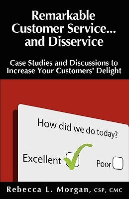Remarkable Customer Service ... and Disservice: Case Studies and Discussions to Increase Your Customers' Delight by Morgan, Rebecca L.