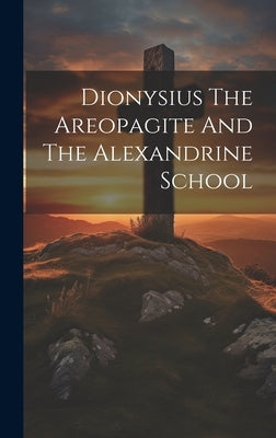 Dionysius The Areopagite And The Alexandrine School by Anonymous