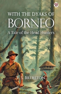 With The Dyaks Of Borneo A Tale of the Head Hunters by Brereton, F. S.
