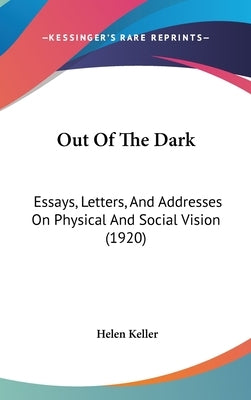 Out Of The Dark: Essays, Letters, And Addresses On Physical And Social Vision (1920) by Keller, Helen