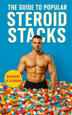 The Guide to Popular Steroid Stacks: How Bodybuilders Really Build Mass, Cut Fat, and Push Limits with Performance Drugs: A Guide to the Common Perfor by Publishing, Fitness Research