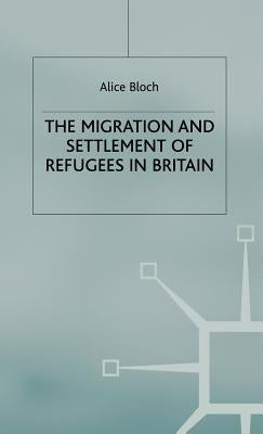 The Migration and Settlement of Refugees in Britain by Bloch, A.