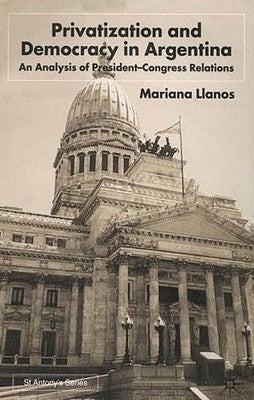 Privatization and Democracy in Argentina: An Analysis of President-Congress Relations by Llanos, s.