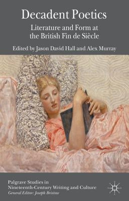 Decadent Poetics: Literature and Form at the British Fin de Siècle by Hall, J.
