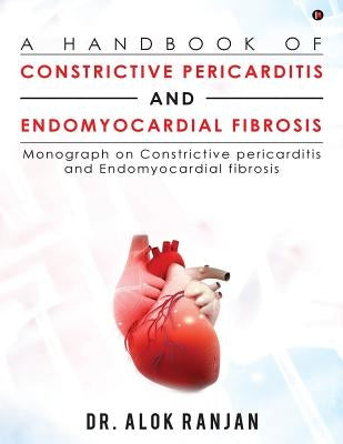 A Handbook of Constrictive Pericarditis and Endomyocardial Fibrosis: Monograph on Constrictive Pericarditis and Endomyocardial Fibrosis by Ranjan, Dr Alok