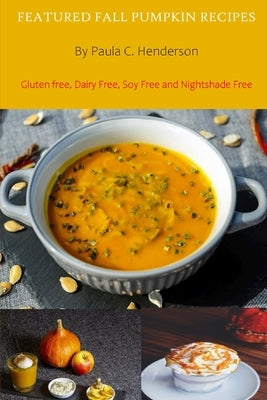 Featured Fall Pumpkin Recipes: Gluten Free, Dairy Free, Soy Free and Nightshade Free by Henderson, Paula C.