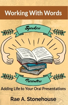 Working With Words: Adding Life to Your Oral Presentations by Stonehouse, Rae A.