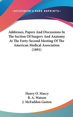 Addresses, Papers And Discussions In The Section Of Surgery And Anatomy At The Forty-Second Meeting Of The American Medical Association (1891) by Marcy, Henry O.
