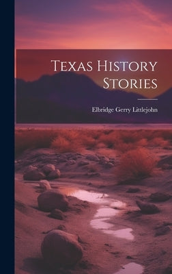 Texas History Stories by Littlejohn, Elbridge Gerry 1862-1935