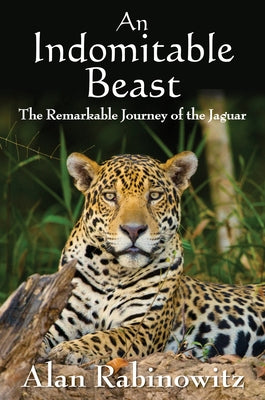 An Indomitable Beast: The Remarkable Journey of the Jaguar by Rabinowitz, Alan