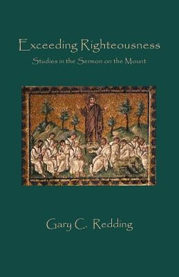 Exceeding Righteousness: Studies in the Sermon on the Mount by Redding, Gary C.