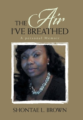 The Air I've Breathed: A Personal Memoir by Brown, Shontae L.