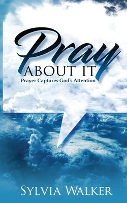 Pray About It: Prayer Captures God's Attention by Walker, Sylvia