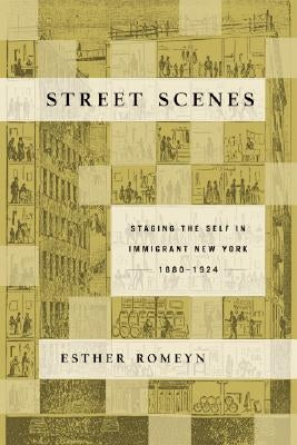 Street Scenes: Staging the Self in Immigrant New York, 1880-1924 by Romeyn, Esther