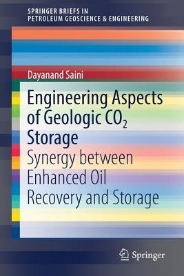 Engineering Aspects of Geologic CO2 Storage: Synergy Between Enhanced Oil Recovery and Storage by Saini, Dayanand