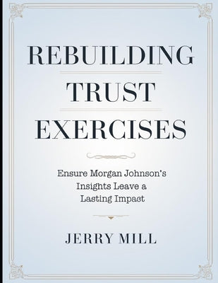 Rebuilding Trust Exercises: Ensure Morgan Johnson's Insights Leave a Lasting Impact by Mill, Jerry
