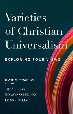Varieties of Christian Universalism: Exploring Four Views by Congdon, David W.