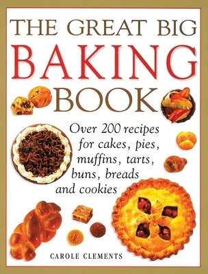 The Great Big Baking Book: Over 200 Recipes for Cakes, Pies, Muffins, Tarts, Buns, Breads and Cookies by Clements, Carole