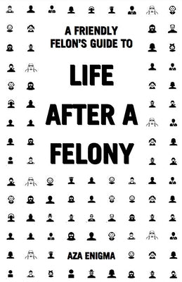 A Friendly Felon's Guide to Life After a Felony by Enigma, Aza