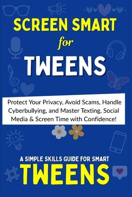 Screen Smart: The Tween's Ultimate Guide to Online Safety, Etiquette & Balance: Protect Your Privacy, Avoid Scams, Handle Cyberbullying and Master Tex by Dazz, CICI