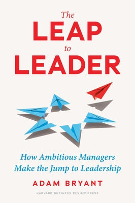 The Leap to Leader: How Ambitious Managers Make the Jump to Leadership by Bryant, Adam