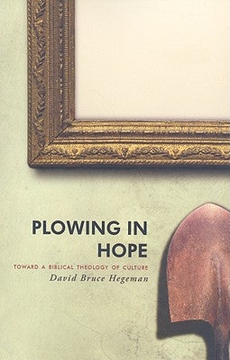 Plowing in Hope: Toward a Biblical Theology of Culture by Hegeman, David Bruce