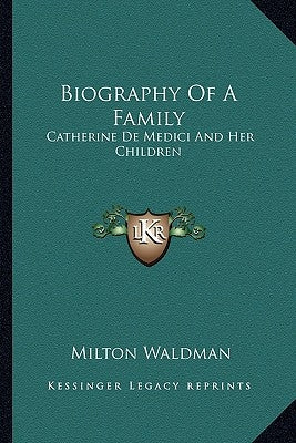 Biography Of A Family: Catherine De Medici And Her Children by Waldman, Milton