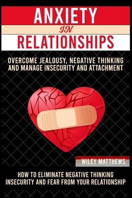 Anxiеtу In a Rеlаtiоnѕhiр: How to Eliminate Negative Thinking, Insecurity, and Fear from Your Relationship & by Matthews, Wiley