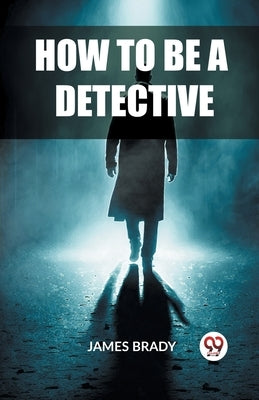 How to Be a Detective by Brady, James
