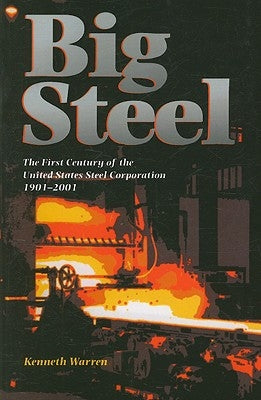 Big Steel: The First Century of the United States Steel Corporation 1901-2001 by Warren, Kenneth