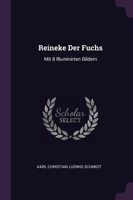 Reineke Der Fuchs: Mit 8 Illuminirten Bildern by Karl Christian Ludwig Schmidt
