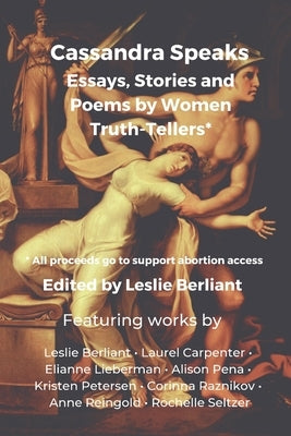 Cassandra Speaks: Essays, Stories and Poems by Women Truth-Tellers by Berliant, Leslie