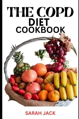 The Copd Diet Cookbook: Nourishing Recipes for Respiratory Health and Enhanced Well-Being by Jack, Sarah