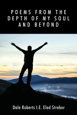 Poems from the Depth of My Soul and Beyond by Roberts I. E. Elad Strebor, Dale