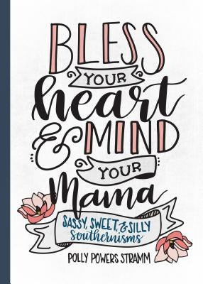 Bless Your Heart & Mind Your Mama: Sassy, Sweet and Silly Southernisms by Stramm, Polly Powers