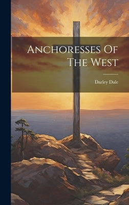 Anchoresses Of The West by Dale, Darley