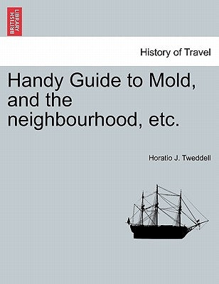 Handy Guide to Mold, and the Neighbourhood, Etc. by Tweddell, Horatio J.