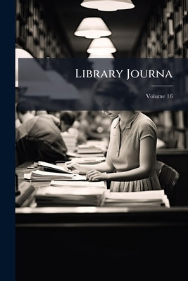 Library Journa; Volume 16 by American Library Association