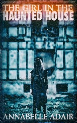 The Girl in the Haunted House: A Mind-Bending Horror Novel by Adair, Annabelle